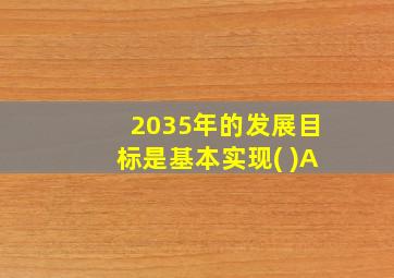 2035年的发展目标是基本实现( )A